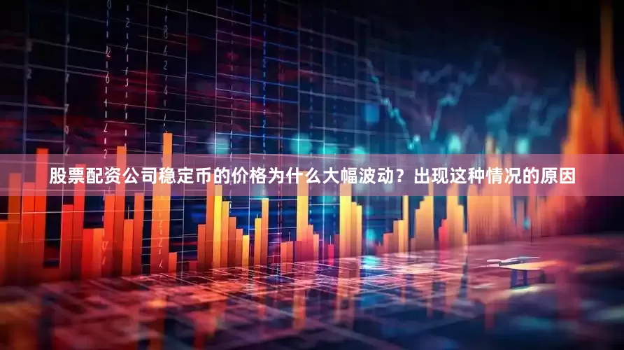 股票配资公司稳定币的价格为什么大幅波动？出现这种情况的原因