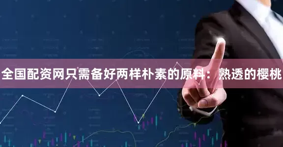 全国配资网只需备好两样朴素的原料：熟透的樱桃