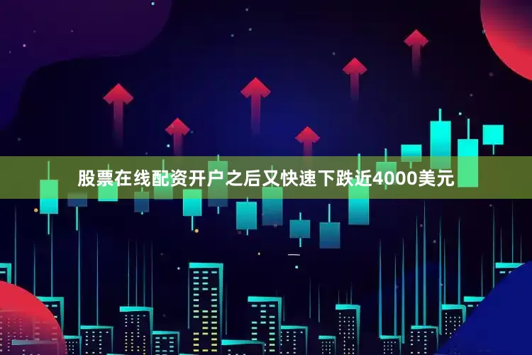 股票在线配资开户之后又快速下跌近4000美元