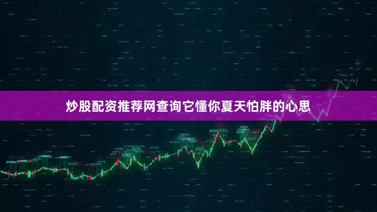 炒股配资推荐网查询它懂你夏天怕胖的心思