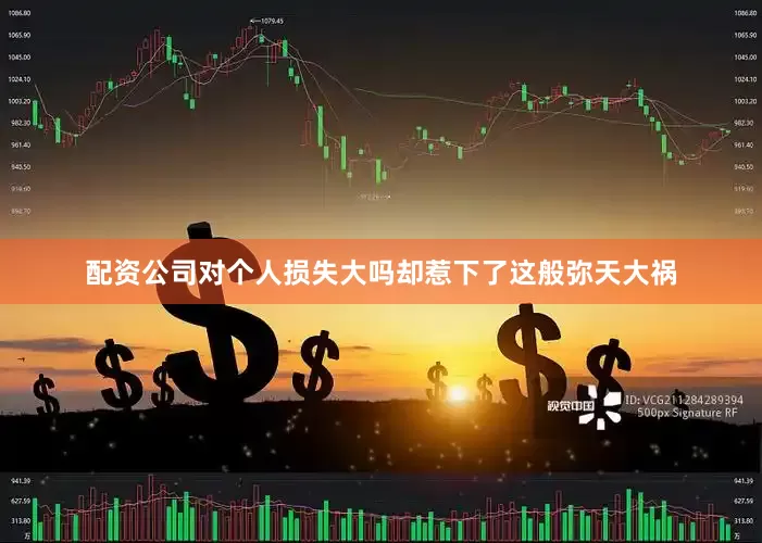 配资公司对个人损失大吗却惹下了这般弥天大祸