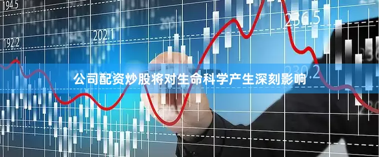 公司配资炒股将对生命科学产生深刻影响