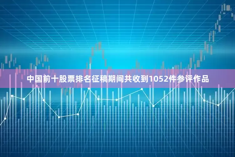 中国前十股票排名征稿期间共收到1052件参评作品