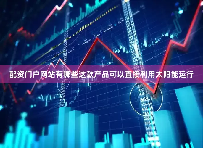 配资门户网站有哪些这款产品可以直接利用太阳能运行