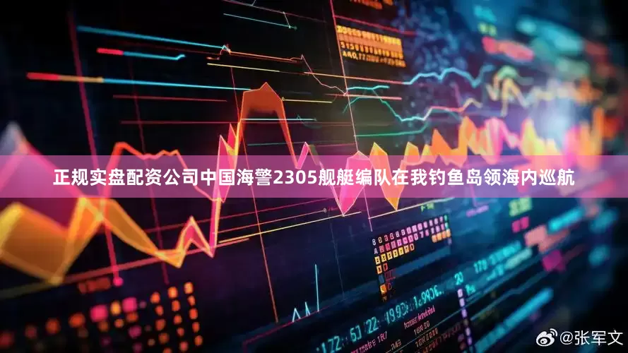 正规实盘配资公司中国海警2305舰艇编队在我钓鱼岛领海内巡航