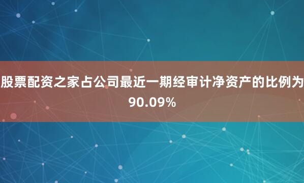 股票配资之家占公司最近一期经审计净资产的比例为90.09%