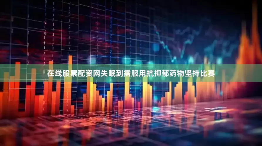 在线股票配资网失眠到需服用抗抑郁药物坚持比赛