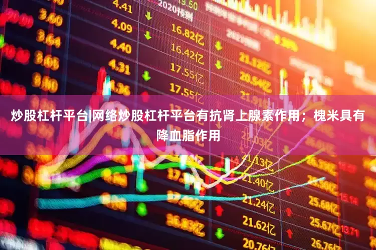 炒股杠杆平台|网络炒股杠杆平台有抗肾上腺素作用；槐米具有降血脂作用