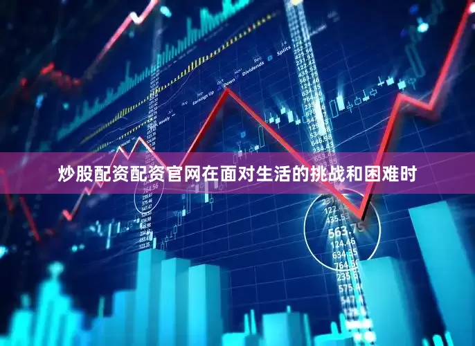 炒股配资配资官网在面对生活的挑战和困难时