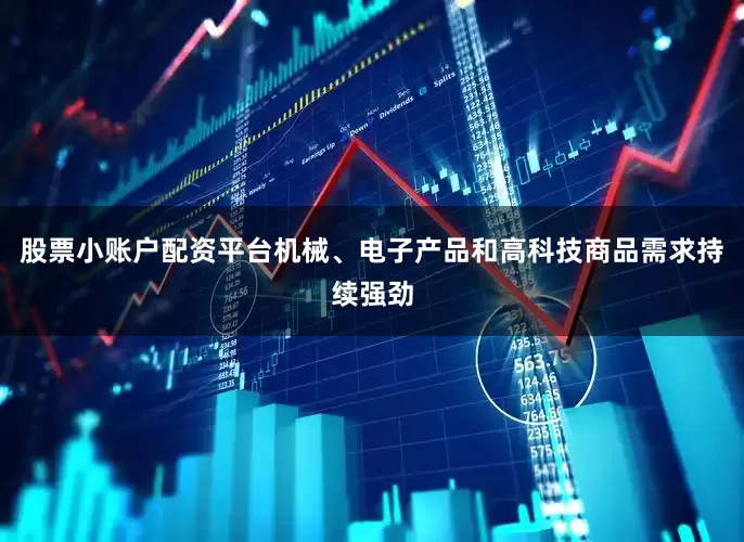 股票小账户配资平台机械、电子产品和高科技商品需求持续强劲