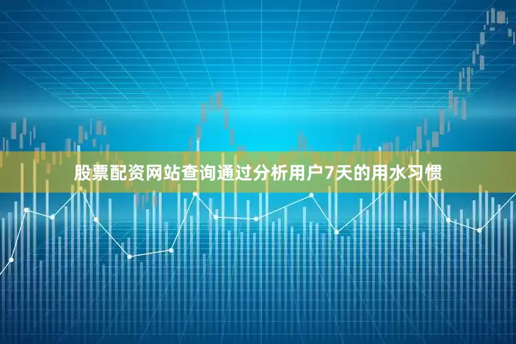 股票配资网站查询通过分析用户7天的用水习惯