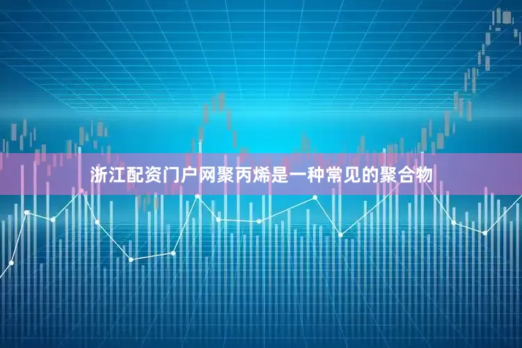 浙江配资门户网聚丙烯是一种常见的聚合物
