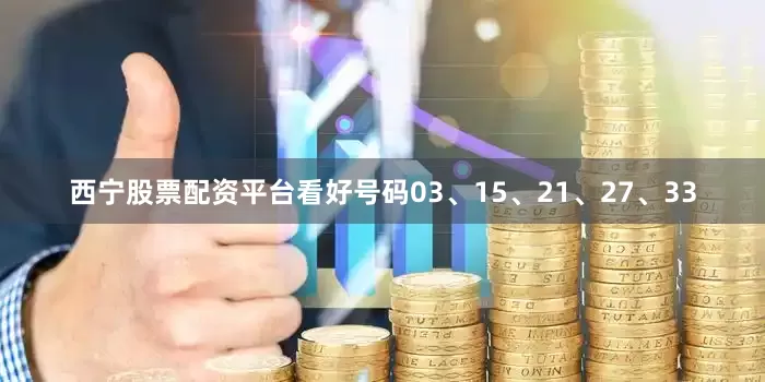 西宁股票配资平台看好号码03、15、21、27、33