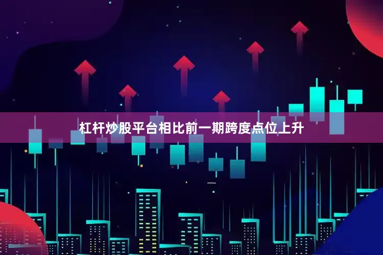 杠杆炒股平台相比前一期跨度点位上升